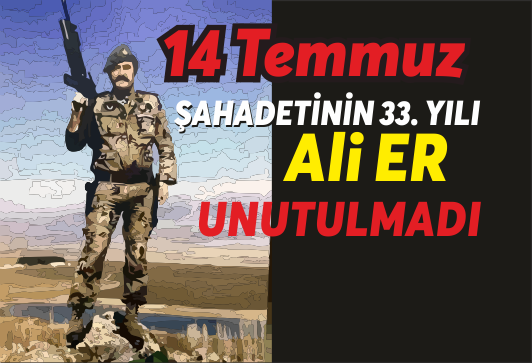 14 Temmuz;  Şehit Ali Er’in 33. Şehadet Yıldönümü)